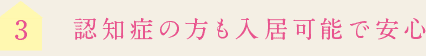 3認知症の方も入居可能で安心
