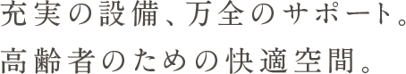 充実の設備、万全のサポート。高齢者のための快適空間。